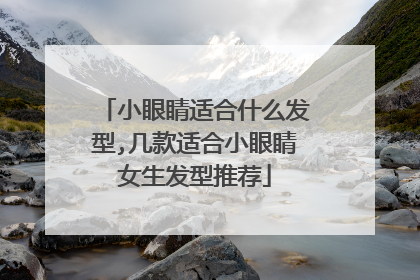 小眼睛适合什么发型,几款适合小眼睛女生发型推荐