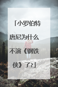 小罗伯特唐尼为什么不演《钢铁侠》了?