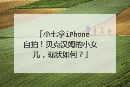 小七拿iPhone自拍！贝克汉姆的小女儿，现状如何？