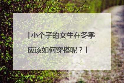 小个子的女生在冬季应该如何穿搭呢？