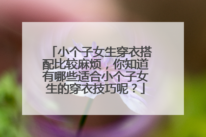 小个子女生穿衣搭配比较麻烦，你知道有哪些适合小个子女生的穿衣技巧呢？