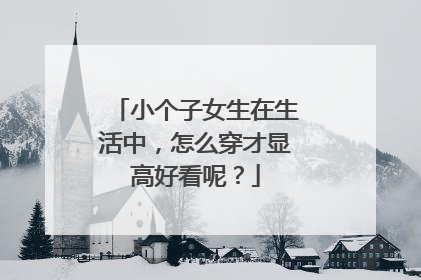 小个子女生在生活中，怎么穿才显高好看呢？