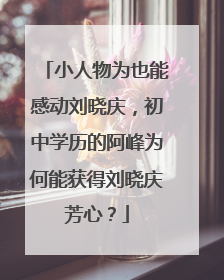 小人物为也能感动刘晓庆，初中学历的阿峰为何能获得刘晓庆芳心？