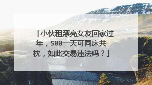 小伙租漂亮女友回家过年，500一天可同床共枕，如此交易违法吗？
