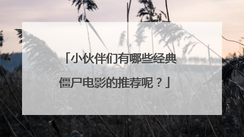 小伙伴们有哪些经典僵尸电影的推荐呢？