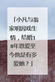小凡与翁家明因戏生情，结婚18年恩爱至今他是有多爱她？