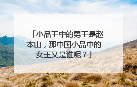 小品王中的男王是赵本山,那中国小品中的女王又是谁呢?