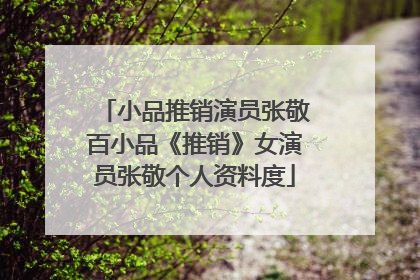 小品推销演员张敬百小品《推销》女演员张敬个人资料度