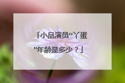 小品演员“丫蛋”年龄是多少？