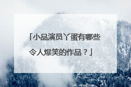 小品演员丫蛋有哪些令人爆笑的作品？
