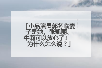 小品演员郭冬临妻子是她, 张凯丽、牛莉可以放心了! 为什么怎么说?
