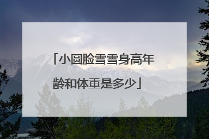 小圆脸雪雪身高年龄和体重是多少