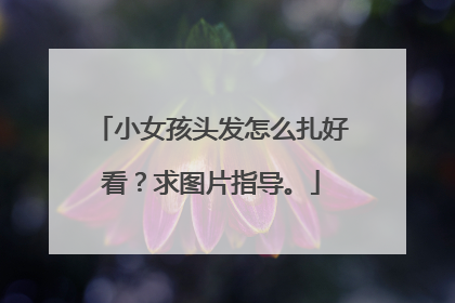 小女孩头发怎么扎好看？求图片指导。