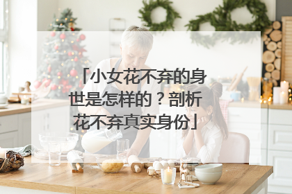 小女花不弃的身世是怎样的?剖析花不弃真实身份