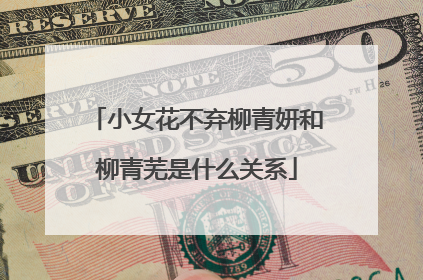 小女花不弃柳青妍和柳青芜是什么关系