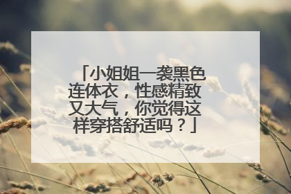 小姐姐一袭黑色连体衣，性感精致又大气，你觉得这样穿搭舒适吗？