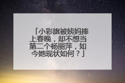 小彩旗被姨妈捧上春晚，却不想当第二个杨丽萍，如今她现状如何？