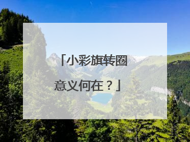 小彩旗转圈意义何在？