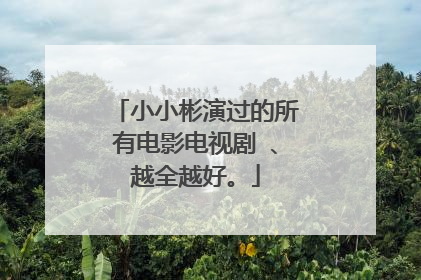 小小彬演过的所有电影电视剧 、越全越好。
