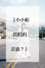 小小彬 的妈妈是谁？