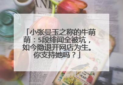 小张曼玉之称的牛萌萌：5段绯闻全被坑，如今隐退开网店为生。你支持她吗？