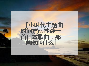 小时代主题曲时间煮雨抄袭一首日本歌曲，那首歌叫什么
