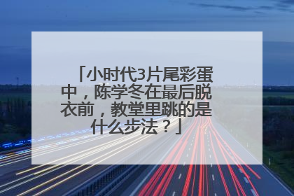 小时代3片尾彩蛋中,陈学冬在最后脱衣前,教堂里跳的是什么步法?