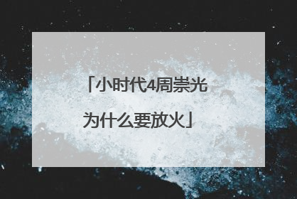 小时代4周崇光为什么要放火