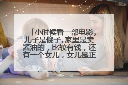 小时候看一部电影,儿子是傻子,家里是卖酱油的,比较有钱,还有一个女儿,女儿是正常的,老公是个瘸子