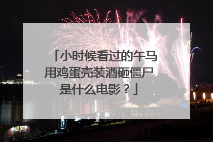 小时候看过的午马用鸡蛋壳装酒砸僵尸是什么电影？