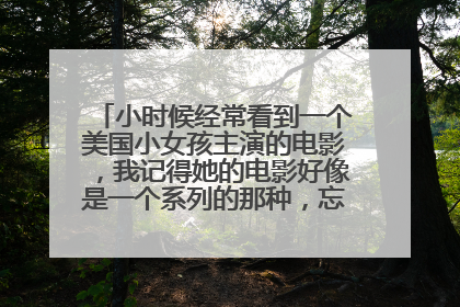 小时候经常看到一个美国小女孩主演的电影，我记得她的电影好像是一个系列的那种，忘了她叫什么名字了