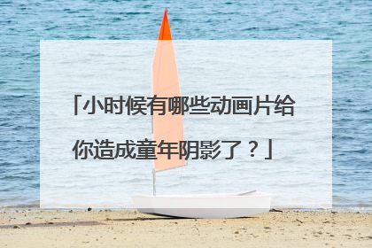 小时候有哪些动画片给你造成童年阴影了？
