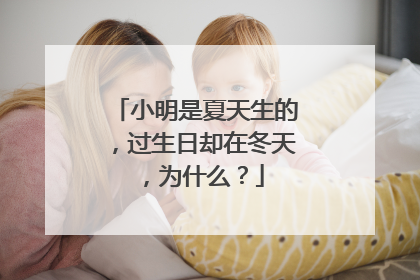 小明是夏天生的,过生日却在冬天,为什么?