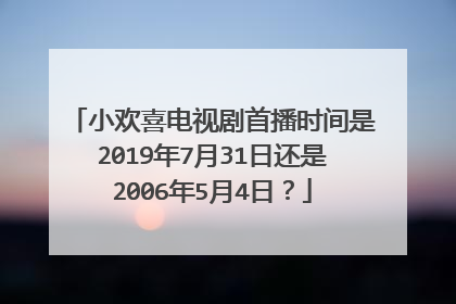 小欢喜电视剧首播时间是2019年7月31日还是2006年5月4日？
