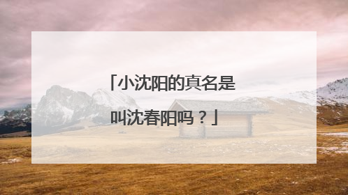 小沈阳的真名是叫沈春阳吗?