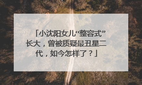 小沈阳女儿“整容式”长大，曾被质疑最丑星二代，如今怎样了？