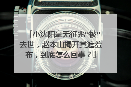 小沈阳毫无征兆“被“去世，赵本山揭开其遮羞布，到底怎么回事？