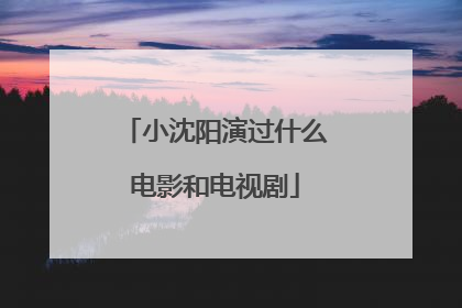 小沈阳演过什么电影和电视剧