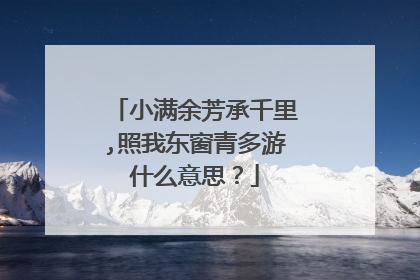 小满余芳承千里,照我东窗青多游什么意思？