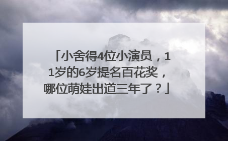 小舍得4位小演员，11岁的6岁提名百花奖，哪位萌娃出道三年了？