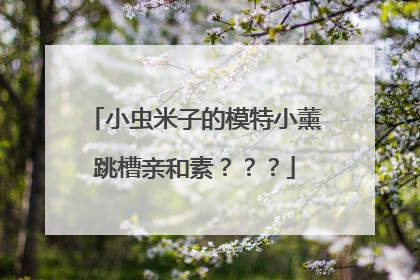 小虫米子的模特小薰跳槽亲和素???