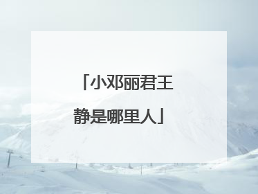 小邓丽君王静是哪里人