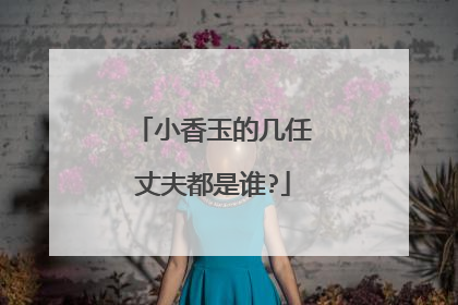 小香玉的几任丈夫都是谁?