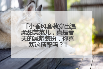 小香风套装穿出温柔甜美范儿，真是春天的减龄装扮，你喜欢这搭配吗？