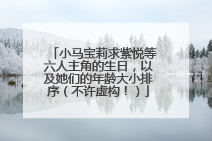 小马宝莉求紫悦等六人主角的生日,以及她们的年龄大小排序(不许虚构!)