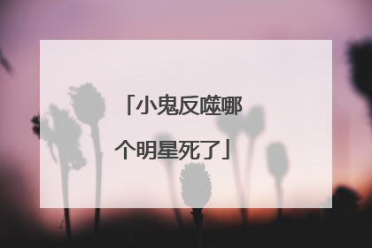 小鬼反噬哪个明星死了