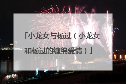 小龙女与杨过（小龙女和杨过的缠绵爱情）