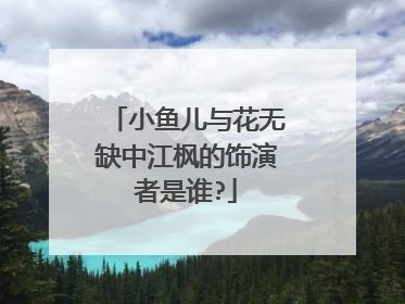小鱼儿与花无缺中江枫的饰演者是谁?