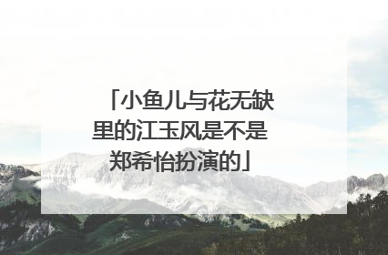 小鱼儿与花无缺里的江玉风是不是郑希怡扮演的