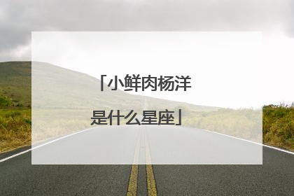 小鲜肉杨洋是什么星座